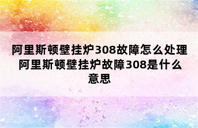 阿里斯顿壁挂炉308故障怎么处理 阿里斯顿壁挂炉故障308是什么意思